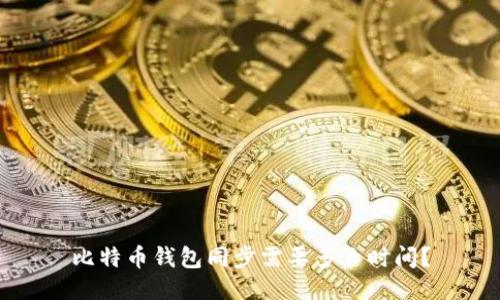 比特币钱包同步需要多长时间?