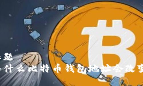 标题
为什么比特币钱包地址会改变?