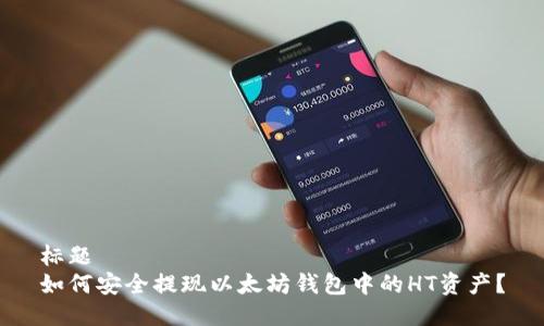 标题  
如何安全提现以太坊钱包中的HT资产？