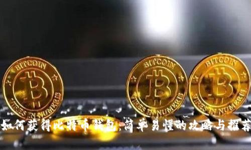 如何获得比特币钱包：简单易懂的攻略与推荐