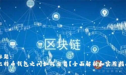标题:
比特币钱包之间如何交易？全面解析和实用指南