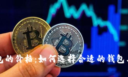 比特币钱包的价格：如何选择合适的钱包与成本分析