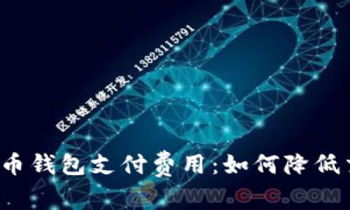 揭秘比特币钱包支付费用：如何降低交易成本？