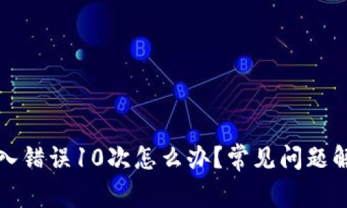 比特币钱包输入错误10次怎么办？常见问题解答与解决方案