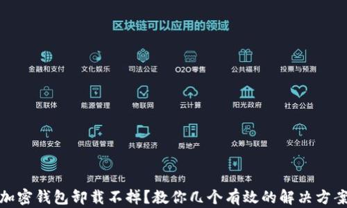 
加密钱包卸载不掉？教你几个有效的解决方案