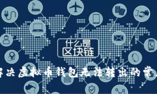 如何解决虚拟币钱包无法转出的常见问题