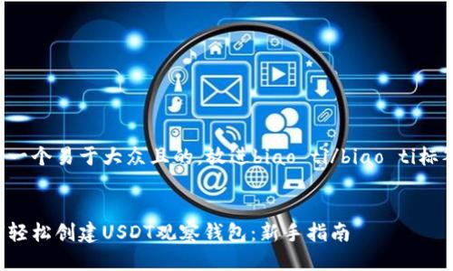 思考一个易于大众且的，放进biao ti/biao ti标签里：


如何轻松创建USDT观察钱包：新手指南