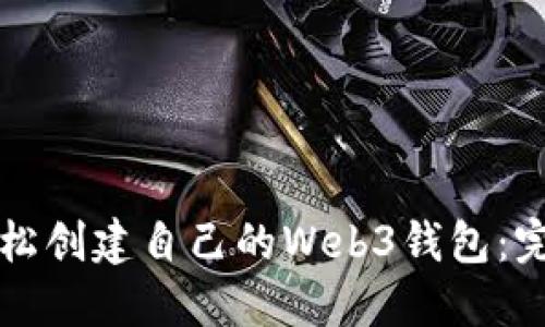 怎么轻松创建自己的Web3钱包：完整指南