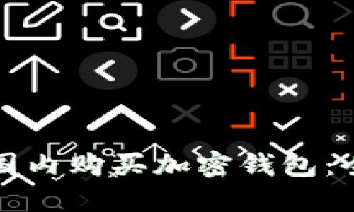 如何在国内购买加密钱包：全面指南