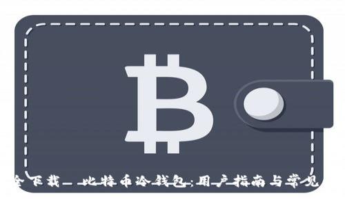 如何安全下载犇比特币冷钱包：用户指南与常见问题解答