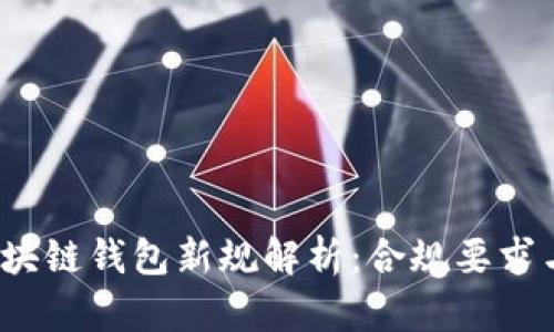 2024年区块链钱包新规解析：合规要求与用户指南