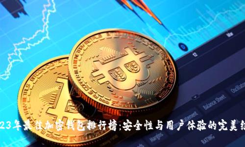 2023年最佳加密钱包排行榜：安全性与用户体验的完美结合