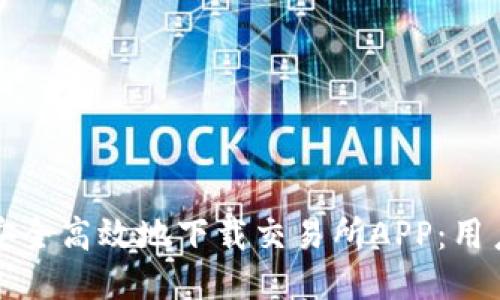 如何安全高效地下载交易所APP：用户指南