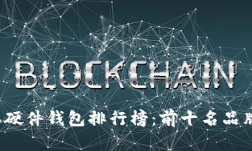 2023年硬件钱包排行榜：前十名品牌全解析