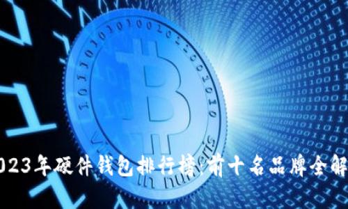 2023年硬件钱包排行榜：前十名品牌全解析