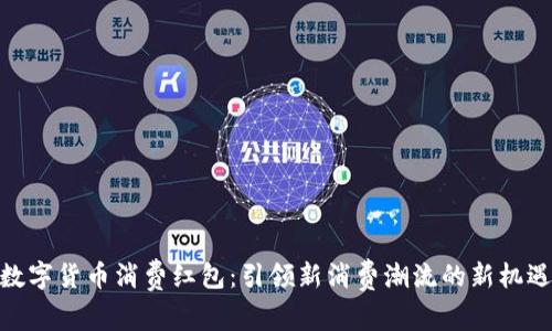 数字货币消费红包：引领新消费潮流的新机遇
