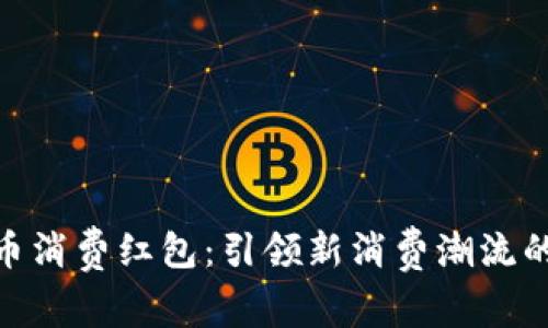 数字货币消费红包：引领新消费潮流的新机遇