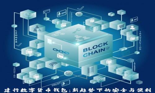 
建行数字货币钱包：新趋势下的安全与便利