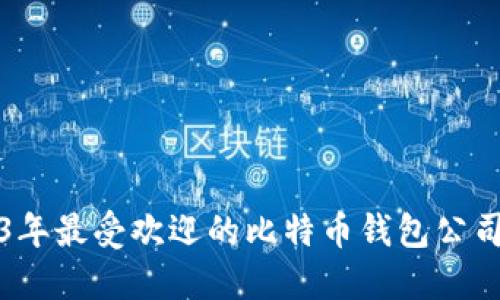 2023年最受欢迎的比特币钱包公司推荐