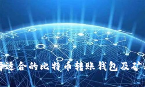 如何选择适合的比特币转账钱包及矿工费指南