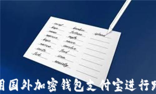
如何使用国外加密钱包支付宝进行跨境支付