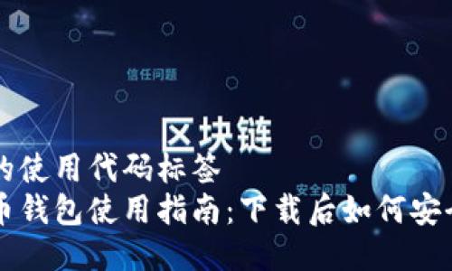 撰写的使用代码标签  
比特币钱包使用指南：下载后如何安全使用