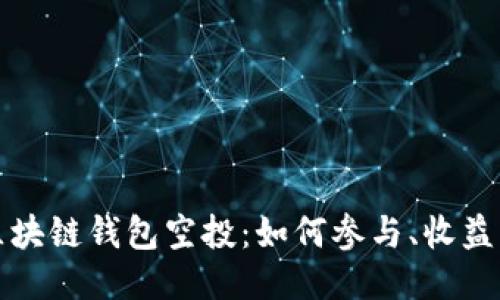 ```xml
全面解析区块链钱包空投：如何参与、收益与常见问题