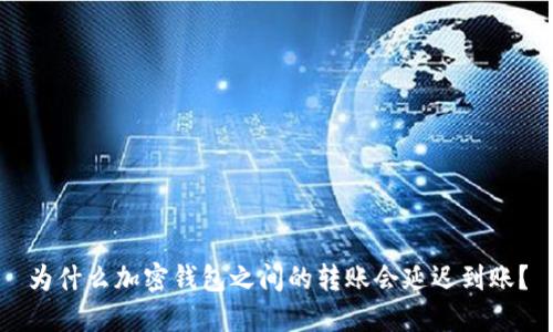 为什么加密钱包之间的转账会延迟到账？