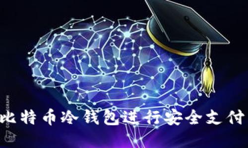 如何使用比特币冷钱包进行安全支付：全面指南