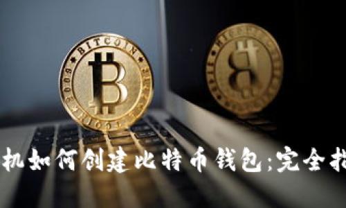 手机如何创建比特币钱包：完全指南
