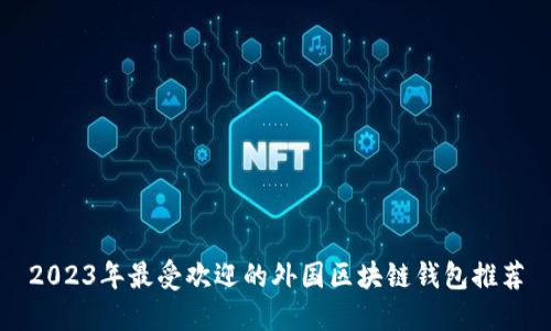 2023年最受欢迎的外国区块链钱包推荐