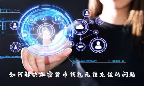 如何解决加密货币钱包无法充值的问题