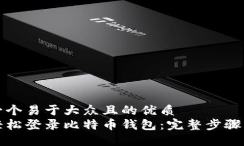 思考一个易于大众且的优质
如何轻松登录比特币钱包：完整步骤与技巧