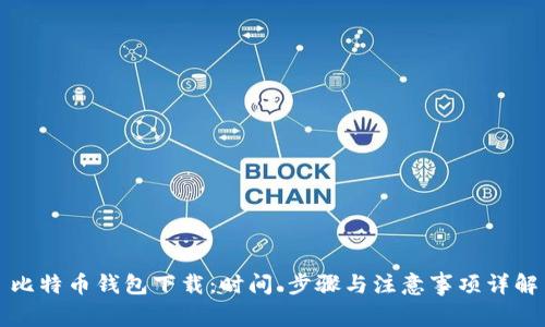 比特币钱包下载：时间、步骤与注意事项详解