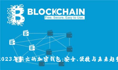 2023年新出的加密钱包：安全、便捷与未来趋势