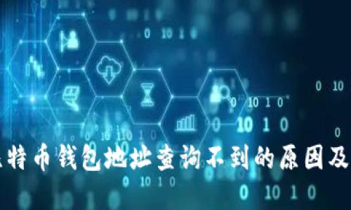 Title: 比特币钱包地址查询不到的原因及解决方法