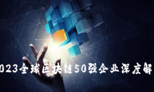 2023全球区块链50强企业深度解析