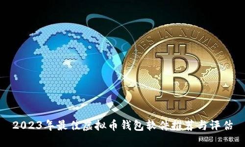 2023年最佳虚拟币钱包软件推荐与评估