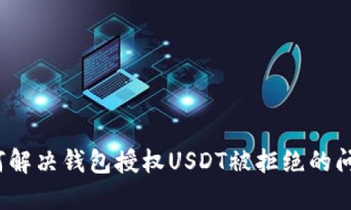 如何解决钱包授权USDT被拒绝的问题？