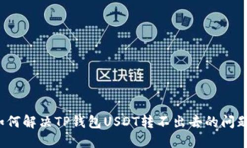如何解决TP钱包USDT转不出去的问题？