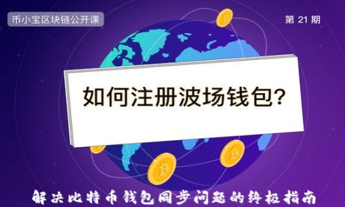 
解决比特币钱包同步问题的终极指南