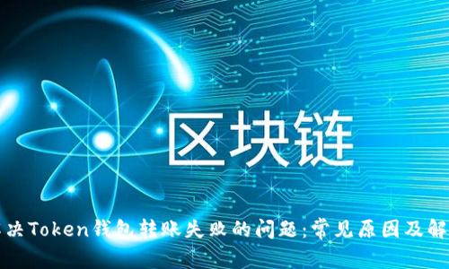 如何解决Token钱包转账失败的问题：常见原因及解决方案