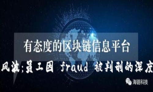 区块链行业风波：员工因 fraud 被判刑的深度解析与影响