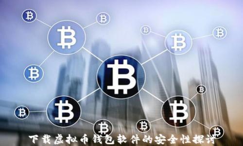 
下载虚拟币钱包软件的安全性探讨