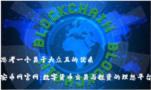 思考一个易于大众且的优质

安币网官网：数字货币交易与投资的理想平台
