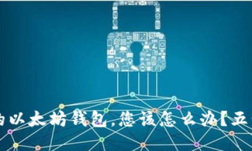  如果您转入假的以太坊钱包，您该怎么办？五步教您挽回损失！