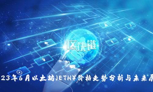 2023年6月以太坊（ETH）价格走势分析与未来展望