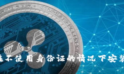 ### 如何在不使用身份证的情况下安装比特币钱包？