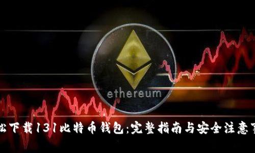 轻松下载131比特币钱包：完整指南与安全注意事项