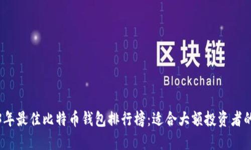 2023年最佳比特币钱包排行榜：适合大额投资者的选择